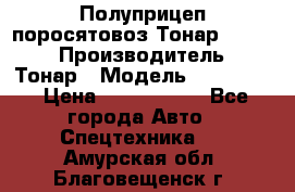 Полуприцеп поросятовоз Тонар 974605 › Производитель ­ Тонар › Модель ­ 974 605 › Цена ­ 2 840 000 - Все города Авто » Спецтехника   . Амурская обл.,Благовещенск г.